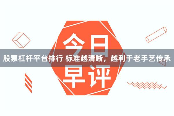 股票杠杆平台排行 标准越清晰，越利于老手艺传承